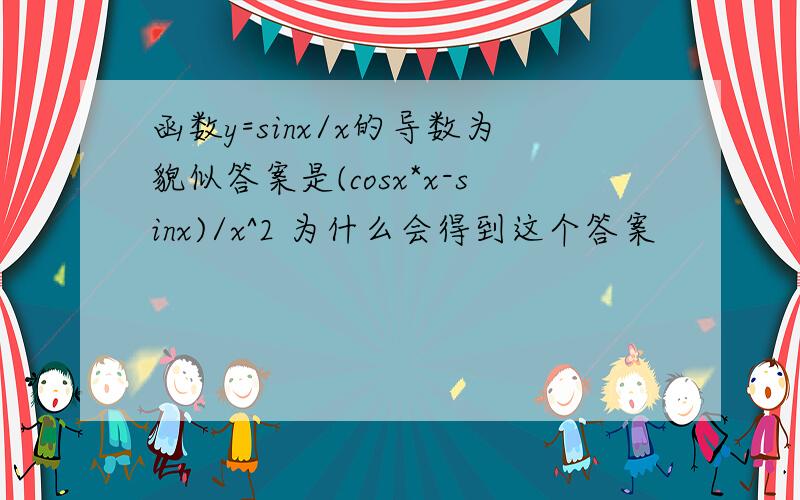 函数y=sinx/x的导数为貌似答案是(cosx*x-sinx)/x^2 为什么会得到这个答案