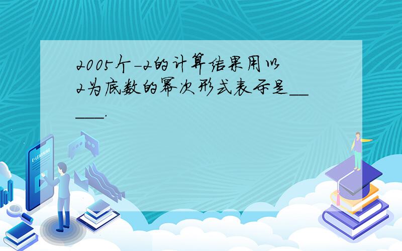 2005个-2的计算结果用以2为底数的幂次形式表示是_____.