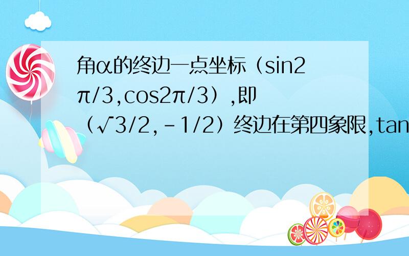 角α的终边一点坐标（sin2π/3,cos2π/3）,即（√3/2,-1/2）终边在第四象限,tanα=-√3/3 .tan怎么算的