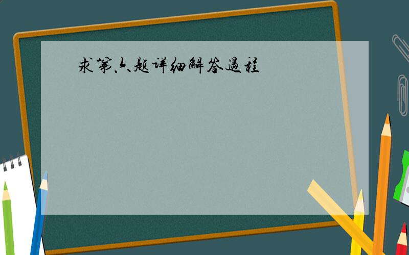 求第六题详细解答过程