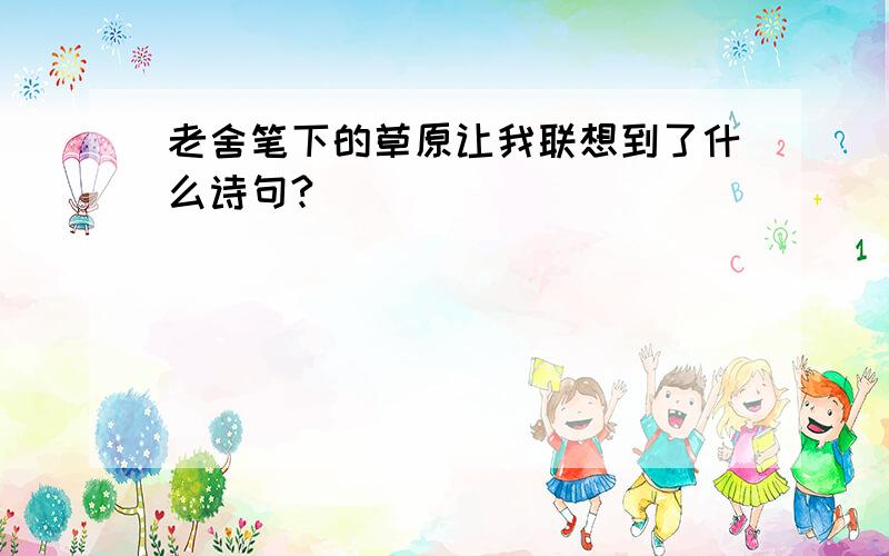 老舍笔下的草原让我联想到了什么诗句?