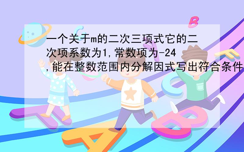 一个关于m的二次三项式它的二次项系数为1,常数项为-24,能在整数范围内分解因式写出符合条件的所有的式子