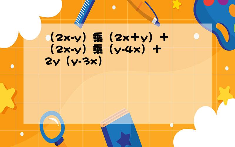 （2x-y）乘（2x＋y）＋（2x-y）乘（y-4x）＋2y（y-3x）