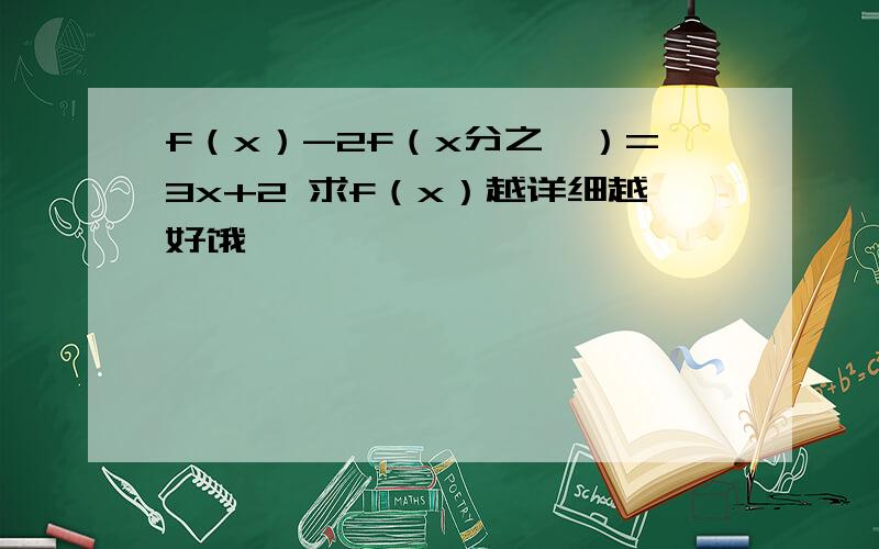 f（x）-2f（x分之一）=3x+2 求f（x）越详细越好饿