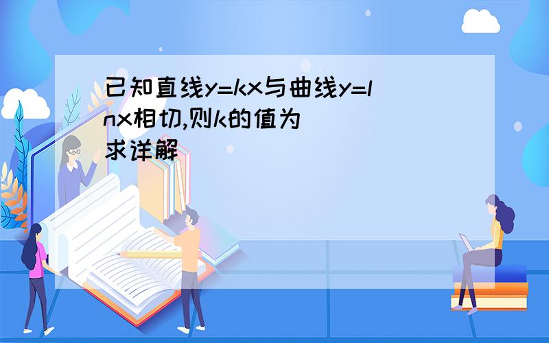 已知直线y=kx与曲线y=lnx相切,则k的值为（ ） 求详解