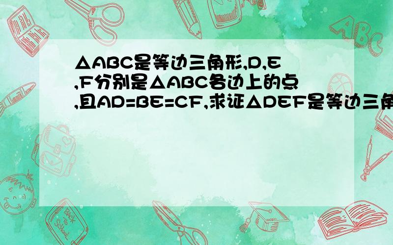 △ABC是等边三角形,D,E,F分别是△ABC各边上的点,且AD=BE=CF,求证△DEF是等边三角形