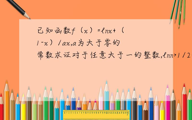 已知函数f（x）=lnx+（1-x）/ax,a为大于零的常数求证对于任意大于一的整数,lnn>1/2+1/3+……1/N