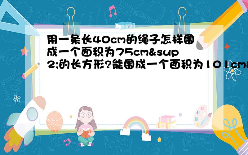 用一条长40cm的绳子怎样围成一个面积为75cm²的长方形?能围成一个面积为101cm²的长方形吗?如能