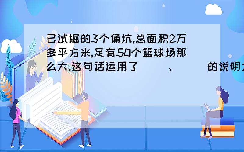 已试掘的3个俑坑,总面积2万多平方米,足有50个篮球场那么大.这句话运用了（ ）、（ ）的说明方法.