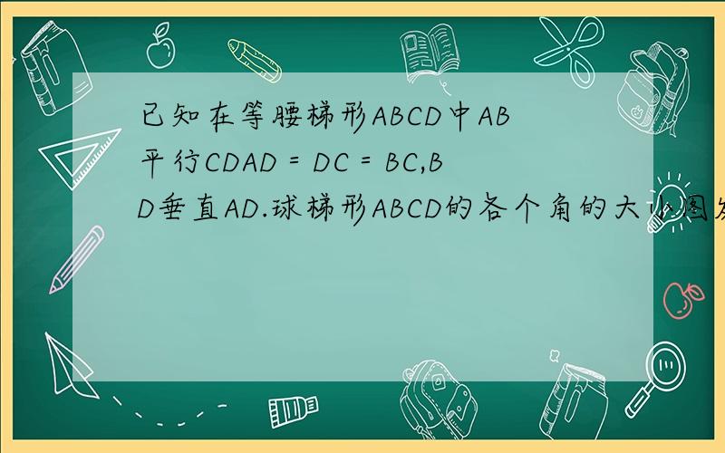 已知在等腰梯形ABCD中AB平行CDAD＝DC＝BC,BD垂直AD.球梯形ABCD的各个角的大小图发不上来,需要自己画.图是DC在上边,AB在下边.有一条角平分线