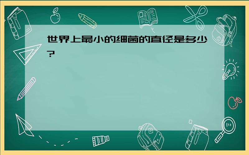 世界上最小的细菌的直径是多少?