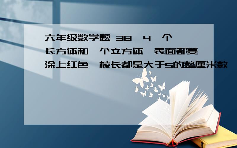 六年级数学题 38  4一个长方体和一个立方体,表面都要涂上红色,棱长都是大于5的整厘米数,现在分别将他们切成棱长是1厘米的小立方体,那么,在这些小立方体中,三面有红色的小立方体一共有