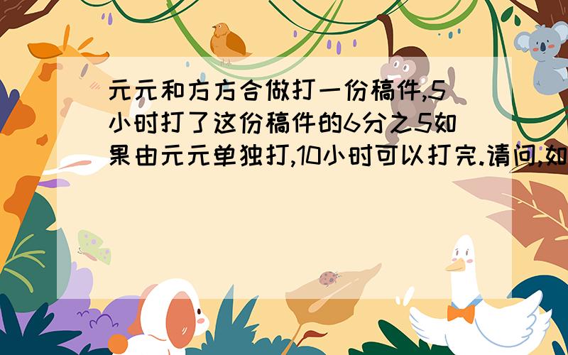 元元和方方合做打一份稿件,5小时打了这份稿件的6分之5如果由元元单独打,10小时可以打完.请问,如果方方单独打需要几小时打完?