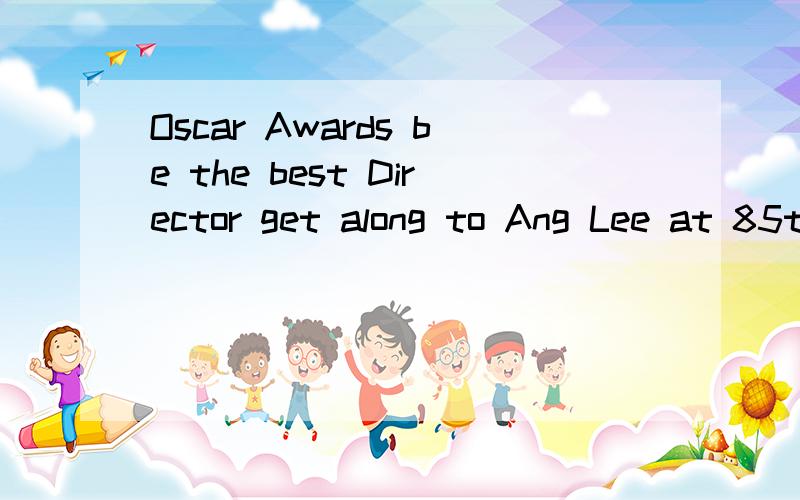 Oscar Awards be the best Director get along to Ang Lee at 85th Academy Awards Ceremony“get along”该怎么翻译 被跟我说相处