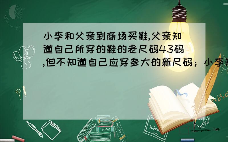 小李和父亲到商场买鞋,父亲知道自己所穿的鞋的老尺码43码,但不知道自己应穿多大的新尺码；小李知道自己鞋的老尺码是40码,新尺码是25号,他们都知道老尺码加上同一个固定的数后折半计算