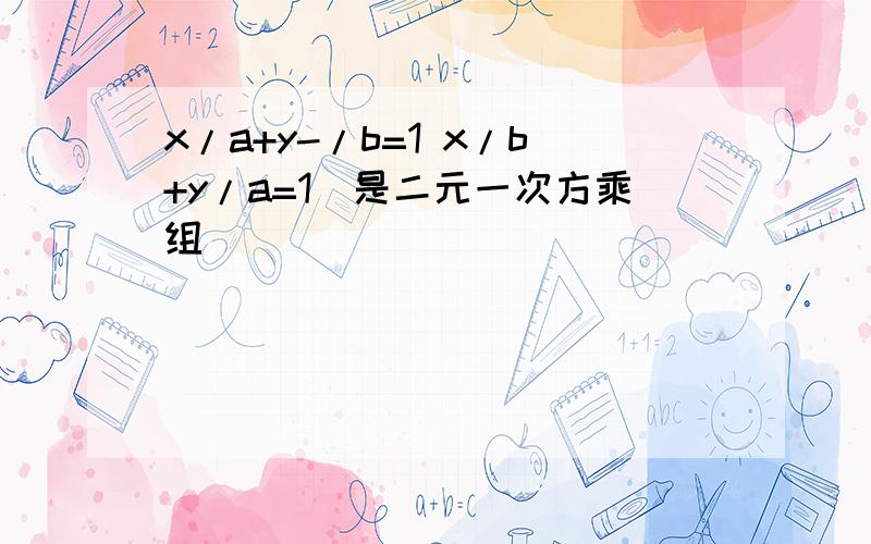 x/a+y-/b=1 x/b+y/a=1（是二元一次方乘组）