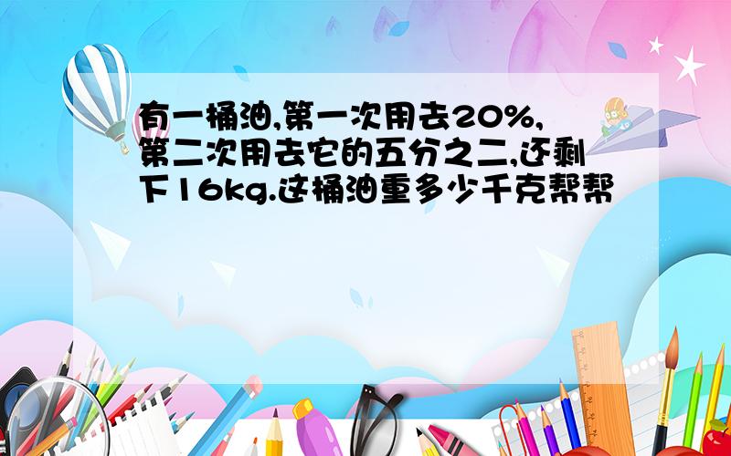 有一桶油,第一次用去20%,第二次用去它的五分之二,还剩下16kg.这桶油重多少千克帮帮