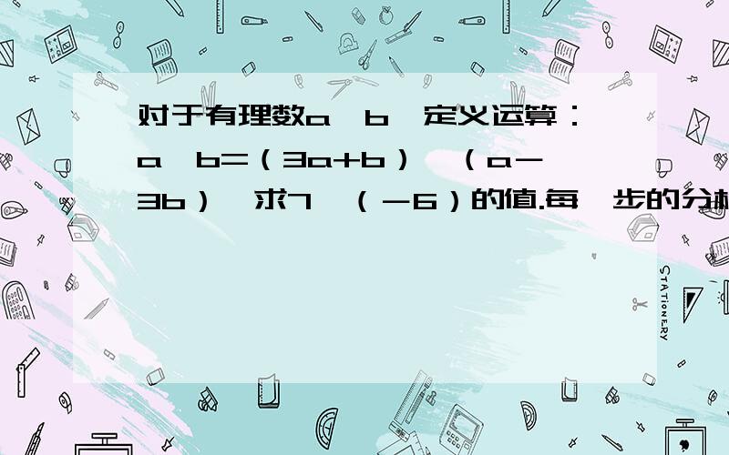 对于有理数a,b,定义运算：a△b=（3a+b）÷（a－3b）,求7△（－6）的值.每一步的分析!快,好的我吧分权给他!