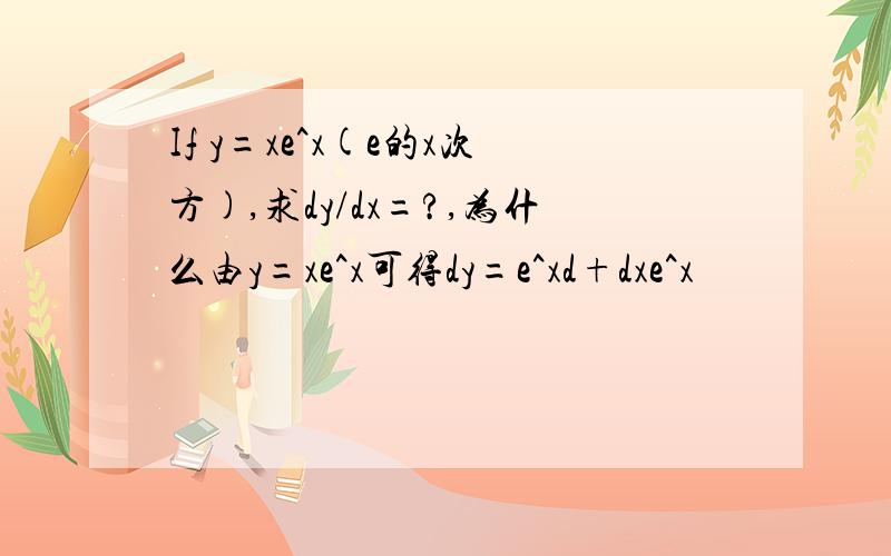 If y=xe^x(e的x次方),求dy/dx=?,为什么由y=xe^x可得dy=e^xd+dxe^x