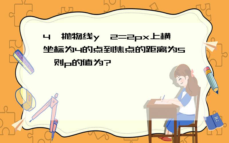 4,抛物线y^2=2px上横坐标为4的点到焦点的距离为5,则p的值为?