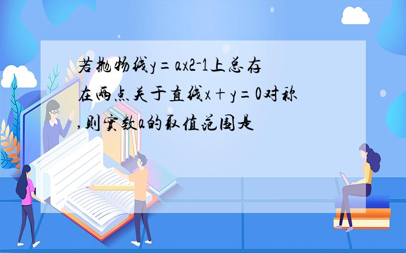 若抛物线y=ax2-1上总存在两点关于直线x+y=0对称,则实数a的取值范围是