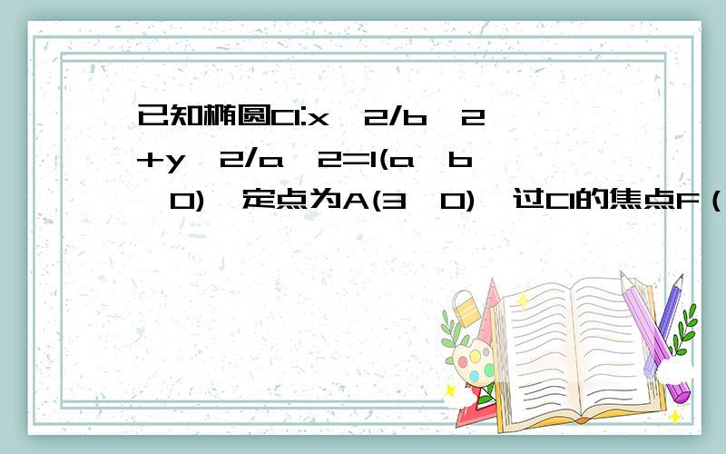 已知椭圆C1:x^2/b^2+y^2/a^2=1(a>b>0)一定点为A(3,0),过C1的焦点F（0,c）（c>0）且垂直长轴的弦长为18/51）求椭圆C1的方程