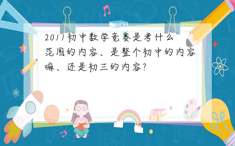 2011初中数学竞赛是考什么范围的内容、是整个初中的内容嘛、还是初三的内容?