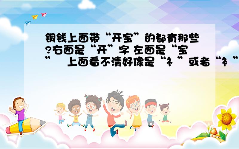 铜钱上面带“开宝”的都有那些?右面是“开”字 左面是“宝”   上面看不清好像是“礻”或者“衤”偏旁的字 下面是“辶”偏旁的字