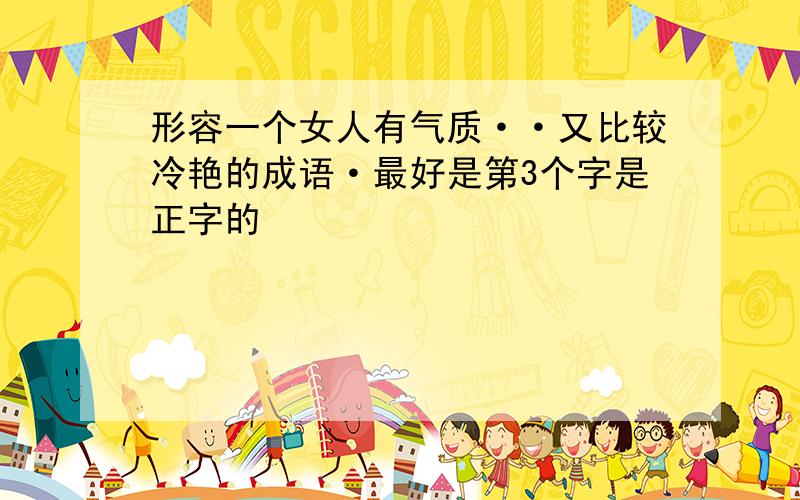 形容一个女人有气质··又比较冷艳的成语·最好是第3个字是正字的