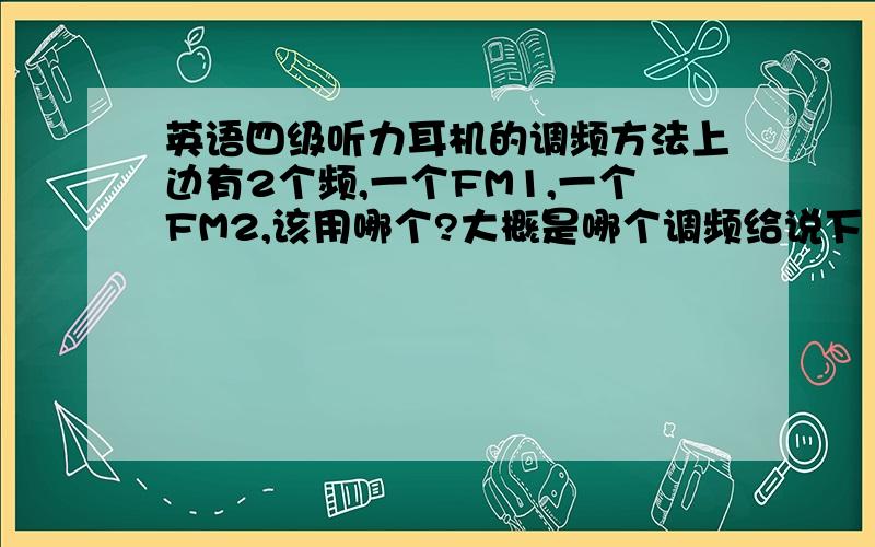 英语四级听力耳机的调频方法上边有2个频,一个FM1,一个FM2,该用哪个?大概是哪个调频给说下