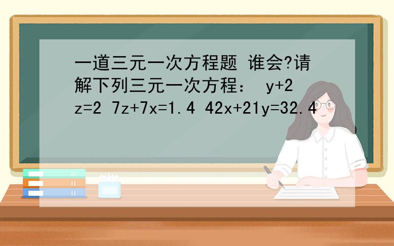 一道三元一次方程题 谁会?请解下列三元一次方程： y+2z=2 7z+7x=1.4 42x+21y=32.4