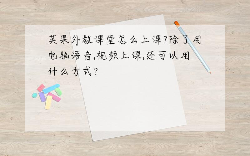 英果外教课堂怎么上课?除了用电脑语音,视频上课,还可以用什么方式?