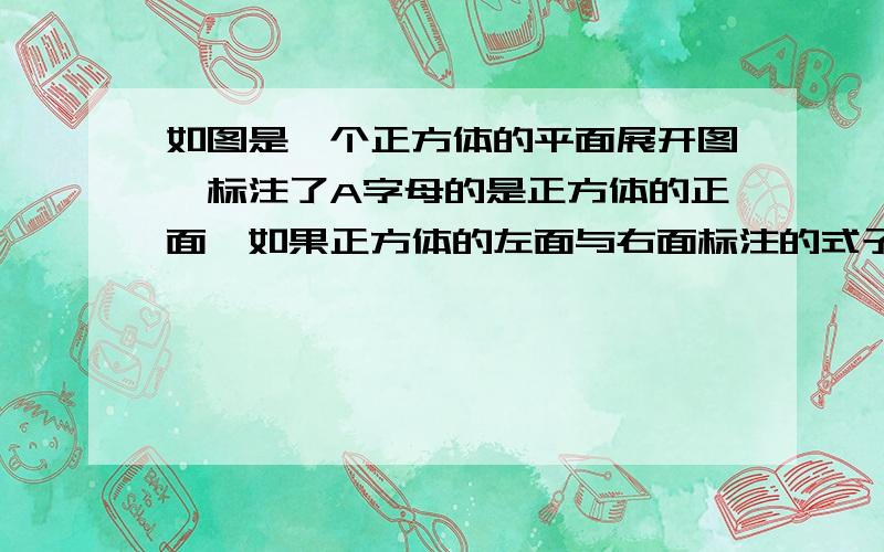 如图是一个正方体的平面展开图,标注了A字母的是正方体的正面,如果正方体的左面与右面标注的式子相等.                              (1)求X的值；                                                        （2）