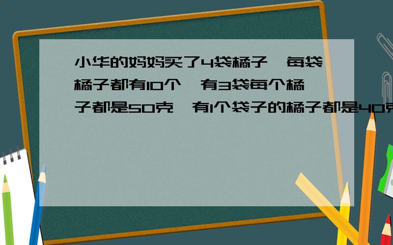 小华的妈妈买了4袋橘子,每袋橘子都有10个,有3袋每个橘子都是50克,有1个袋子的橘子都是40克,可是妈妈忘记了哪袋才是最轻的了,小华想了个办法,只称了一次就找出了最轻的那袋：将4袋橘子依