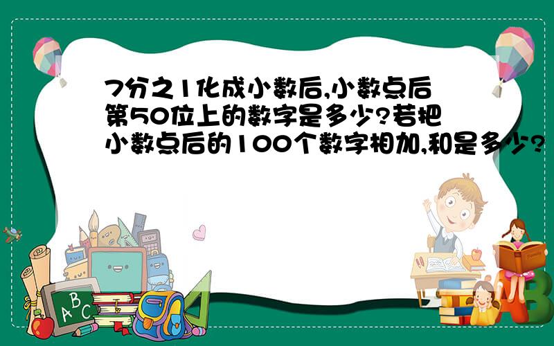 7分之1化成小数后,小数点后第50位上的数字是多少?若把小数点后的100个数字相加,和是多少?