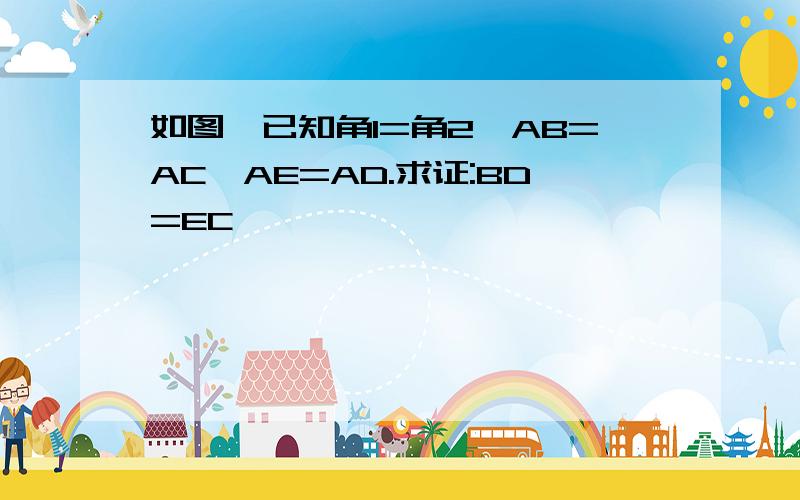 如图,已知角1=角2,AB=AC,AE=AD.求证:BD=EC