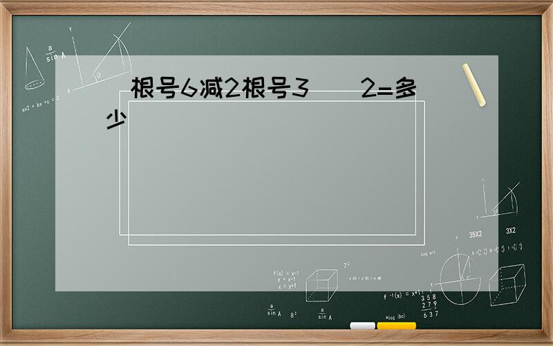 (根号6减2根号3)^2=多少