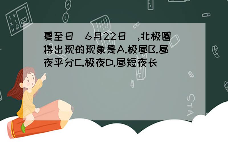 夏至日(6月22日),北极圈将出现的现象是A.极昼B.昼夜平分C.极夜D.昼短夜长