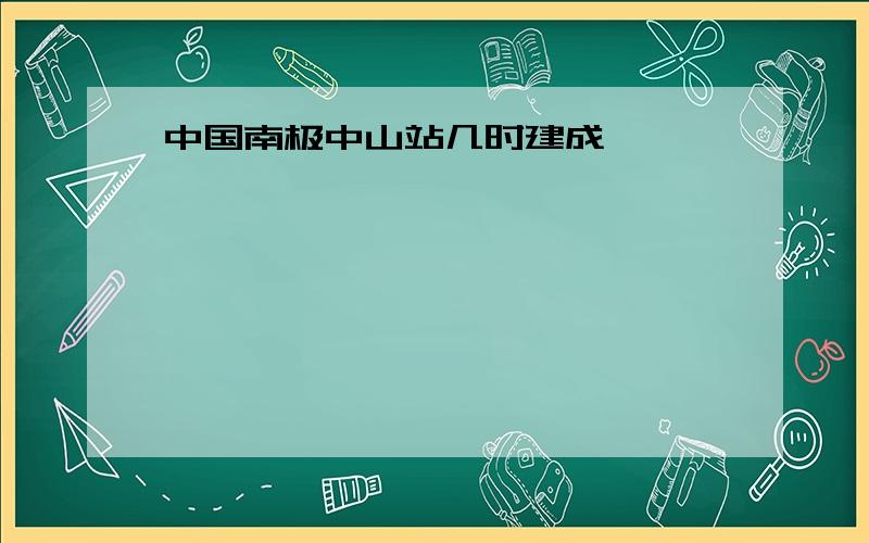 中国南极中山站几时建成