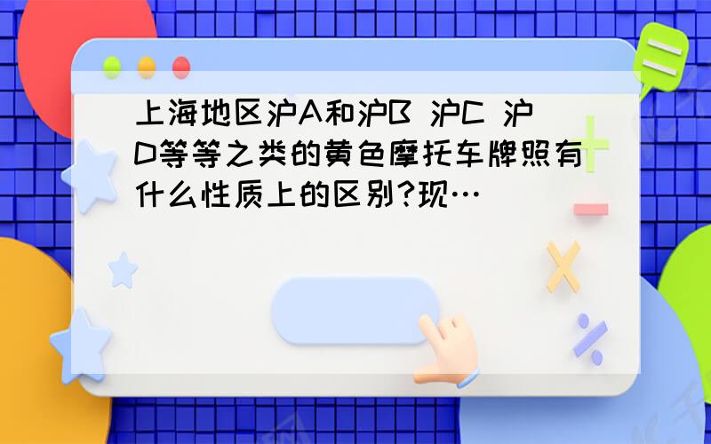 上海地区沪A和沪B 沪C 沪D等等之类的黄色摩托车牌照有什么性质上的区别?现…