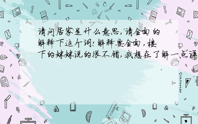 请问居家是什么意思,请全面的解释下这个词!解释要全面,楼下的妹妹说的很不错,我想在了解一点详细的