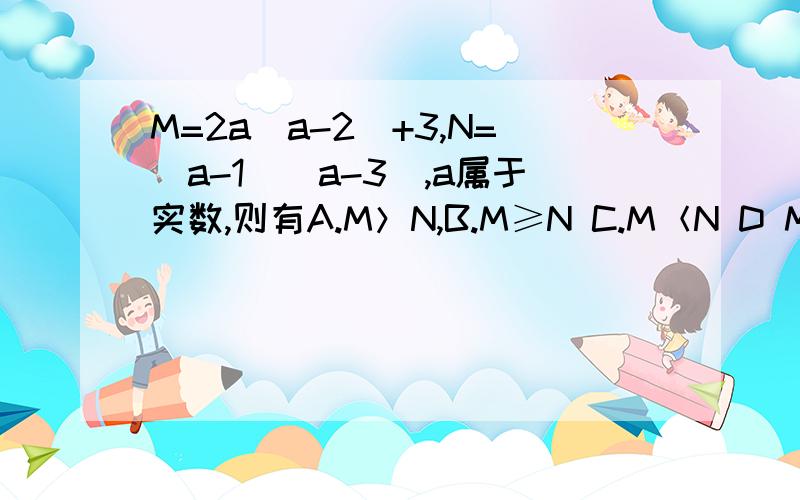M=2a(a-2)+3,N=(a-1)(a-3),a属于实数,则有A.M＞N,B.M≥N C.M＜N D M小于等于N,