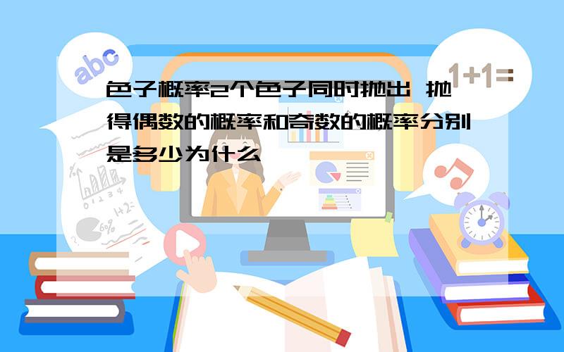 色子概率2个色子同时抛出 抛得偶数的概率和奇数的概率分别是多少为什么