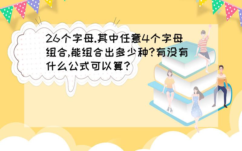 26个字母.其中任意4个字母组合,能组合出多少种?有没有什么公式可以算?