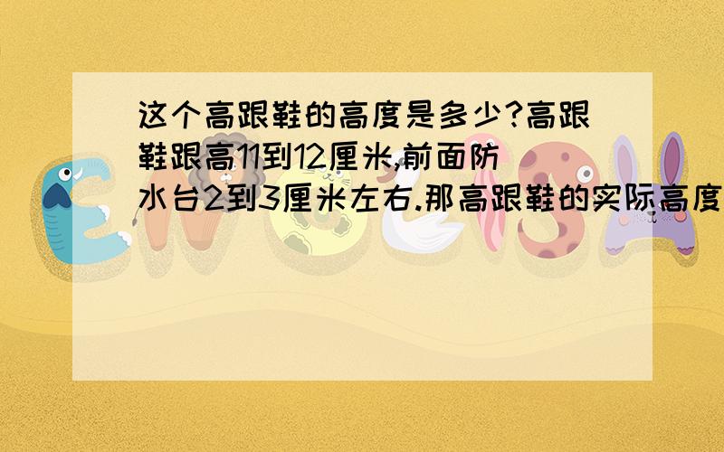 这个高跟鞋的高度是多少?高跟鞋跟高11到12厘米,前面防水台2到3厘米左右.那高跟鞋的实际高度是多少?粗跟的,穿着逛街会累吗?