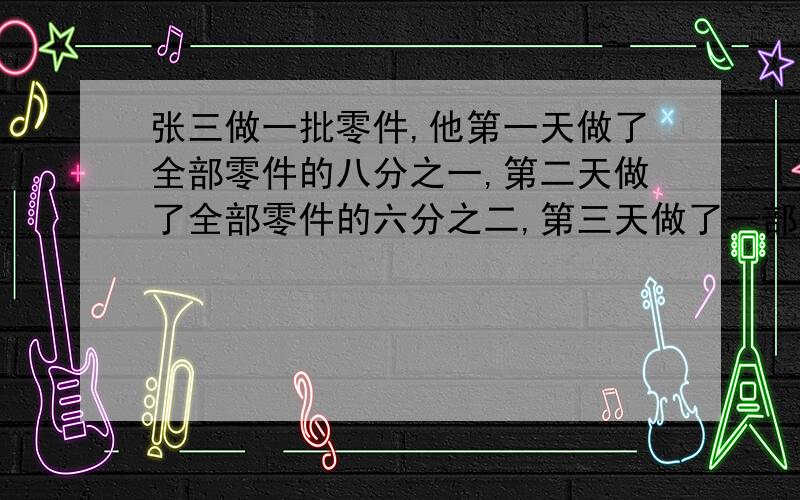 张三做一批零件,他第一天做了全部零件的八分之一,第二天做了全部零件的六分之二,第三天做了一部分后还剩下全部零件的二十四分之十一没有做完,求第三天做了全部零件的几分之几?