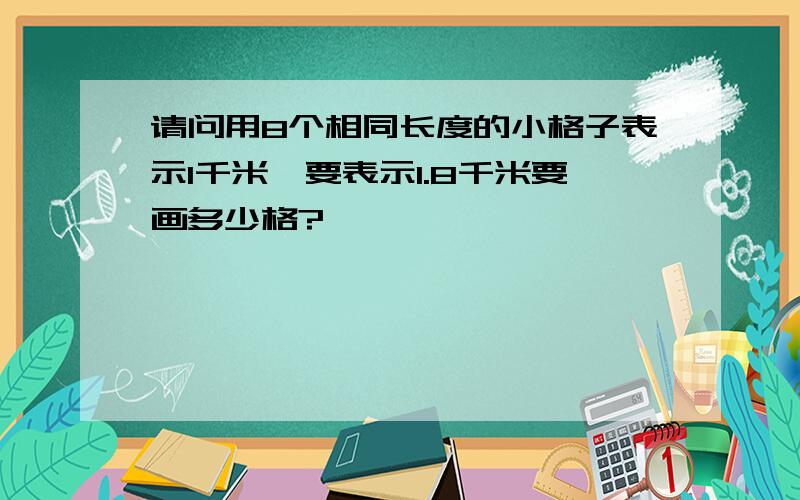 请问用8个相同长度的小格子表示1千米,要表示1.8千米要画多少格?