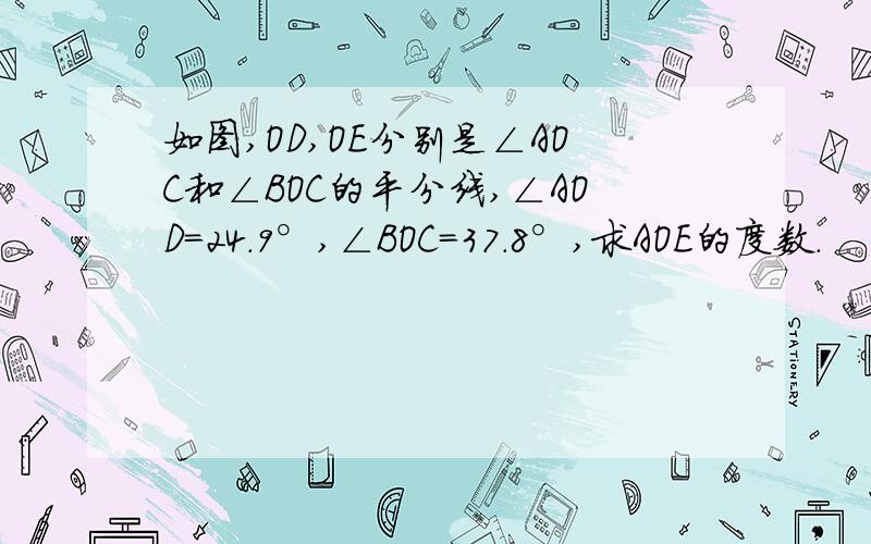 如图,OD,OE分别是∠AOC和∠BOC的平分线,∠AOD=24.9°,∠BOC＝37.8°,求AOE的度数.