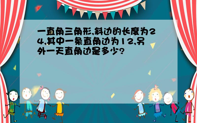 一直角三角形,斜边的长度为24,其中一条直角边为12,另外一天直角边是多少?