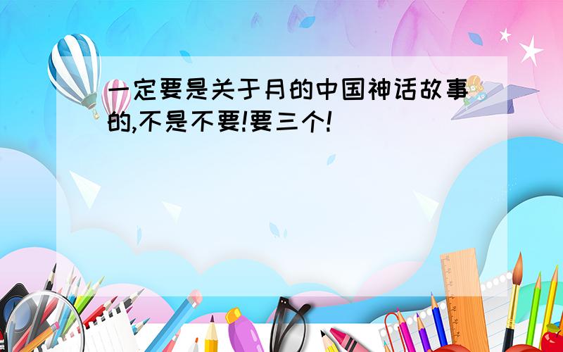 一定要是关于月的中国神话故事的,不是不要!要三个!